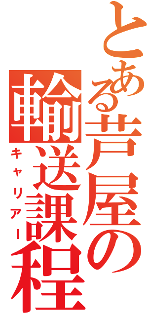 とある芦屋の輸送課程（キャリアー）