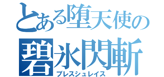 とある堕天使の碧氷閃斬（ブレスシュレイス）