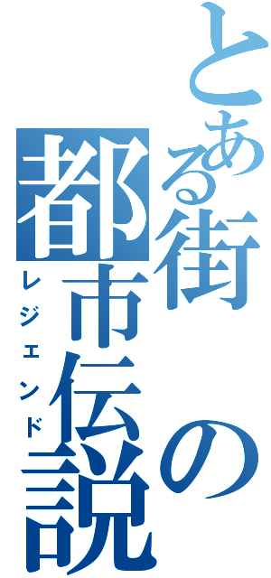 とある街の都市伝説（レジェンド）