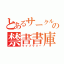 とあるサークルの禁書書庫（ライブラリー）