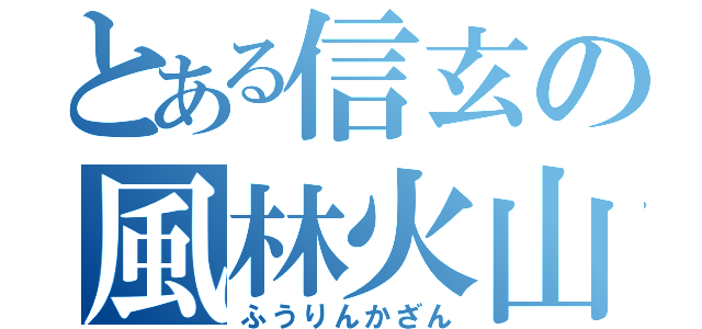 とある信玄の風林火山（ふうりんかざん）