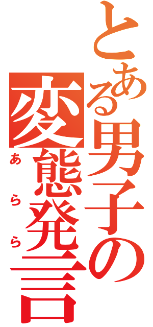 とある男子の変態発言（あらら）