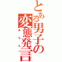 とある男子の変態発言（あらら）