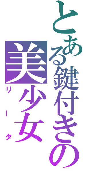 とある鍵付きの美少女（リータ）