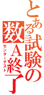 とある試験の数Ａ終了（センターテスト）