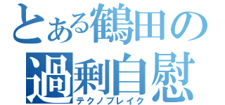 とある鶴田の過剰自慰（テクノブレイク）