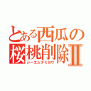 とある西瓜の桜桃削除Ⅱ（シーエムヲミヨウ）