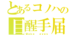 とあるコノハの目醒手届（Ｗａｋｅ  ｅｙｅｓ）