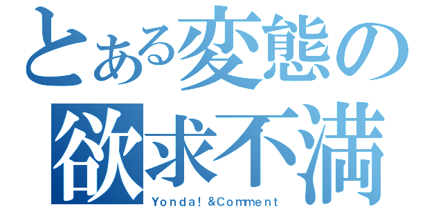 とある変態の欲求不満（Ｙｏｎｄａ！＆Ｃｏｍｍｅｎｔ）