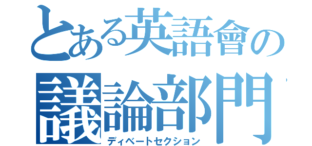 とある英語會の議論部門（ディベートセクション）