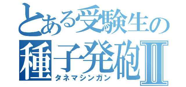 とある受験生の種子発砲Ⅱ（タネマシンガン）