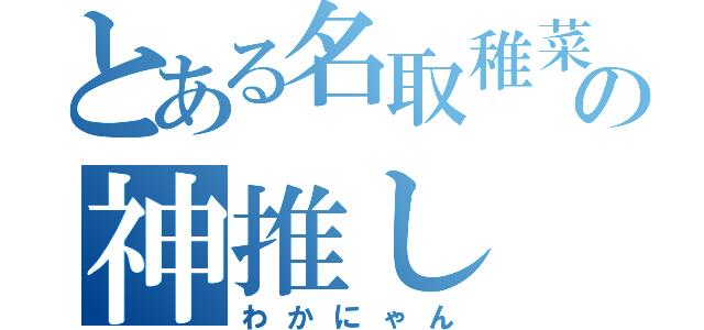 とある名取稚菜の神推し（わかにゃん）