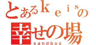 とあるｋｅｉｓｕの幸せの場所（ｓａｎｄｂｏｘ）