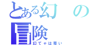 とある幻の冒険（幻てゃは尊い）