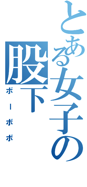 とある女子の股下（ボーボボ）