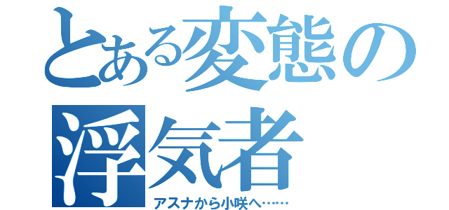 とある変態の浮気者（アスナから小咲へ……）