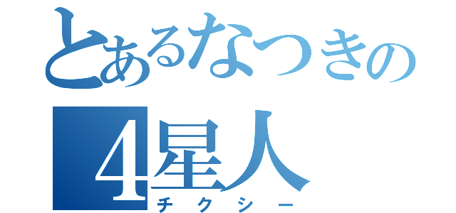 とあるなつきの４星人（チクシー）