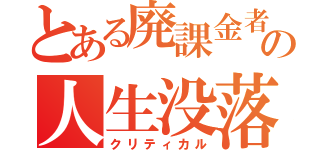 とある廃課金者の人生没落（クリティカル）