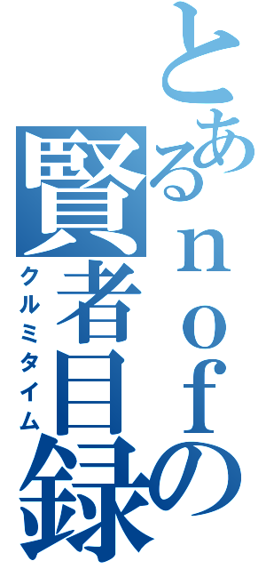 とあるｎｏｆの賢者目録（クルミタイム）