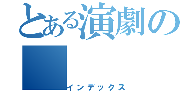 とある演劇の（インデックス）