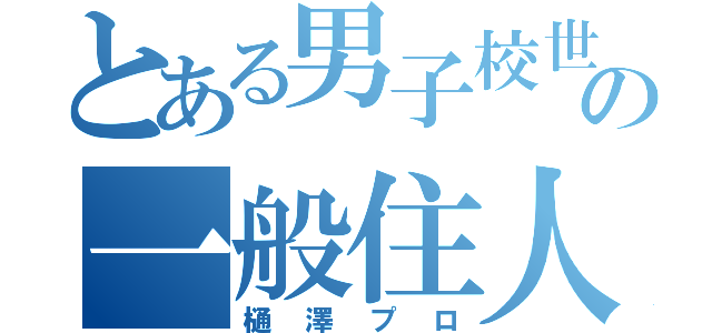 とある男子校世界の一般住人（樋澤プロ）