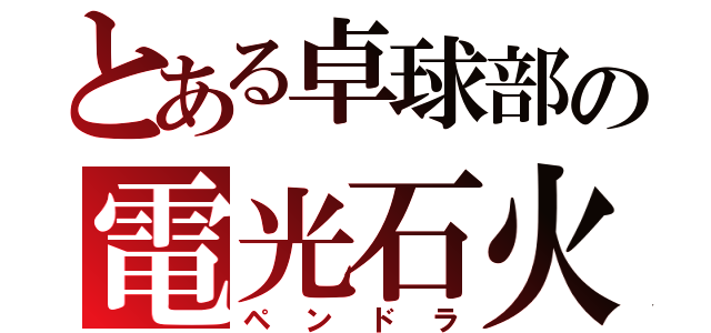 とある卓球部の電光石火（ペンドラ）