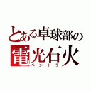 とある卓球部の電光石火（ペンドラ）