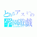 とあるアスミハの学園遊戯（ととものほうそう）