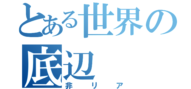 とある世界の底辺（非リア）