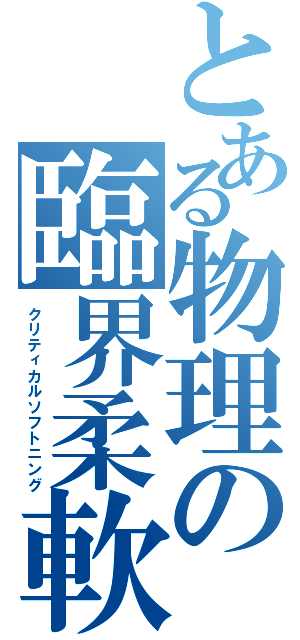 とある物理の臨界柔軟（クリティカルソフトニング）