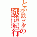 とある鉄ヲタの鉄道紀行Ⅱ（トレイントラベル）