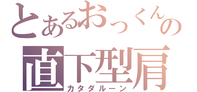 とあるおっくんの直下型肩（カタダルーン）