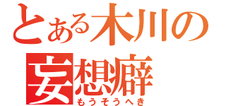 とある木川の妄想癖（もうそうへき）