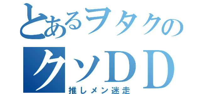 とあるヲタクのクソＤＤ（推しメン迷走）