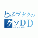 とあるヲタクのクソＤＤ（推しメン迷走）