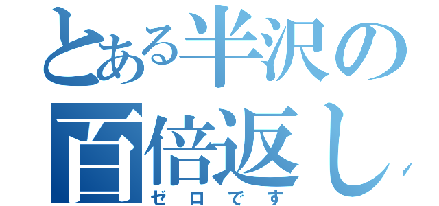 とある半沢の百倍返し（ゼロです）