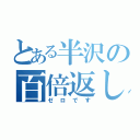 とある半沢の百倍返し（ゼロです）