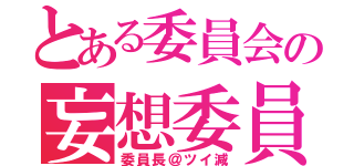 とある委員会の妄想委員長（委員長＠ツイ減）