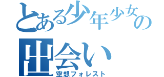 とある少年少女の出会い（空想フォレスト）