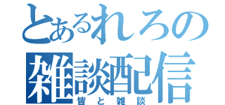 とあるれろの雑談配信（皆と雑談）