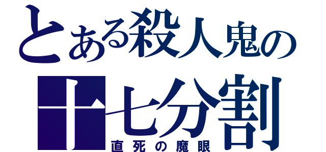 とある殺人鬼の十七分割（直死の魔眼）