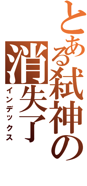 とある弑神の消失了（インデックス）