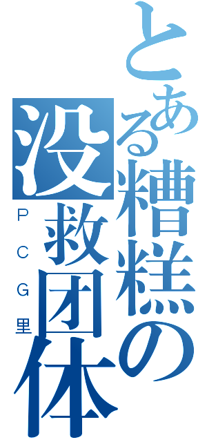 とある糟糕の没救团体（ＰＣＧ里）