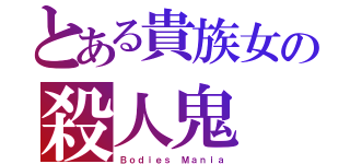 とある貴族女の殺人鬼（Ｂｏｄｉｅｓ Ｍａｎｉａ）