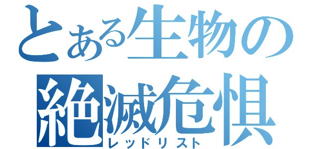 とある生物の絶滅危惧（レッドリスト）