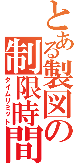 とある製図の制限時間（タイムリミット）