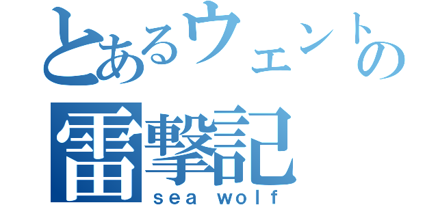 とあるウェントンの雷撃記（ｓｅａ ｗｏｌｆ）