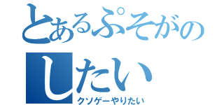 とあるぷそがのしたい（クソゲーやりたい）