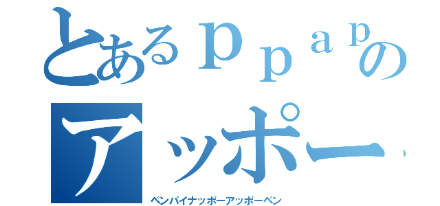 とあるｐｐａｐのアッポーペン（ペンパイナッポーアッポーペン）