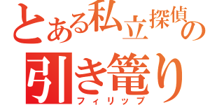 とある私立探偵の引き篭り（フィリップ）